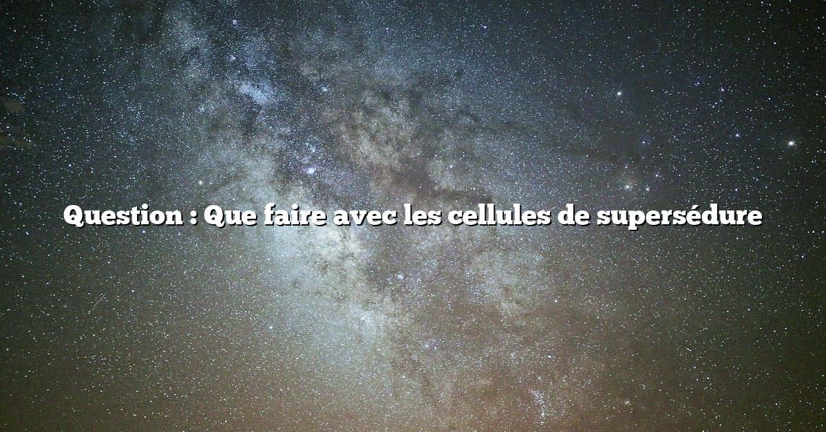 Question : Que faire avec les cellules de supersédure